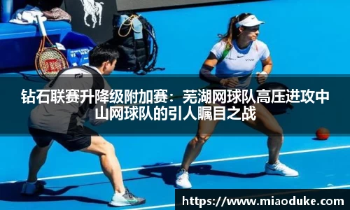 钻石联赛升降级附加赛：芜湖网球队高压进攻中山网球队的引人瞩目之战