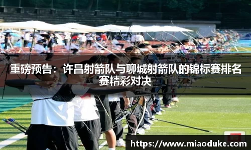 重磅预告：许昌射箭队与聊城射箭队的锦标赛排名赛精彩对决