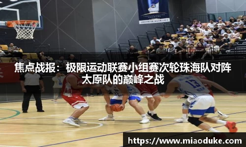 焦点战报：极限运动联赛小组赛次轮珠海队对阵太原队的巅峰之战