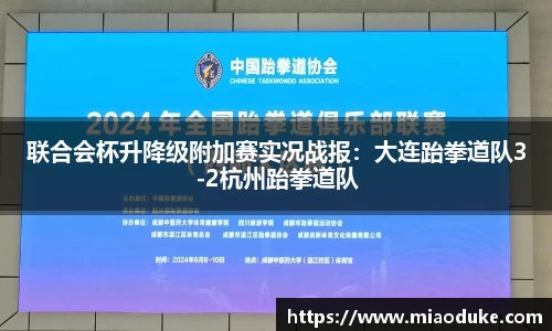 联合会杯升降级附加赛实况战报：大连跆拳道队3-2杭州跆拳道队