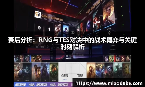 赛后分析：RNG与TES对决中的战术博弈与关键时刻解析