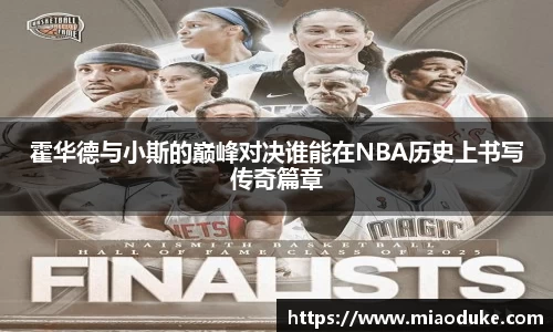 霍华德与小斯的巅峰对决谁能在NBA历史上书写传奇篇章