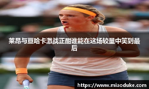 莱昂与亘哈卡激战正酣谁能在这场较量中笑到最后